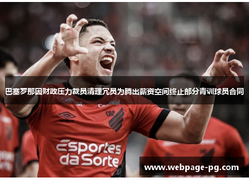 巴塞罗那因财政压力裁员清理冗员为腾出薪资空间终止部分青训球员合同 巴塞罗那因财政压力裁员清理冗员为腾出薪资空间终止部分青训球员合同