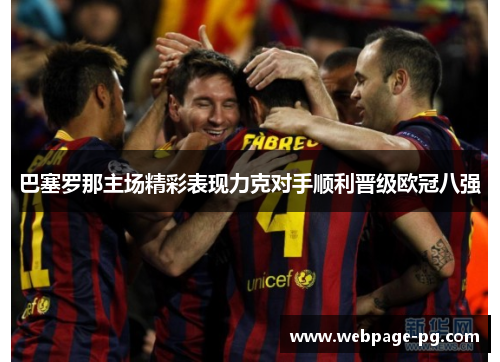 巴塞罗那主场精彩表现力克对手顺利晋级欧冠八强