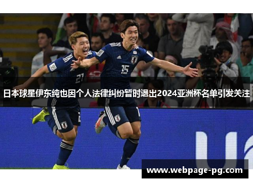 日本球星伊东纯也因个人法律纠纷暂时退出2024亚洲杯名单引发关注 日本球星伊东纯也因个人法律纠纷暂时退出2024亚洲杯名单引发关注