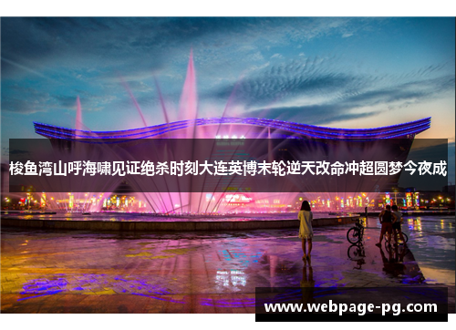 梭鱼湾山呼海啸见证绝杀时刻大连英博末轮逆天改命冲超圆梦今夜成