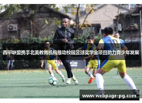 西甲联盟携手北美教育机构推动校园足球奖学金项目助力青少年发展