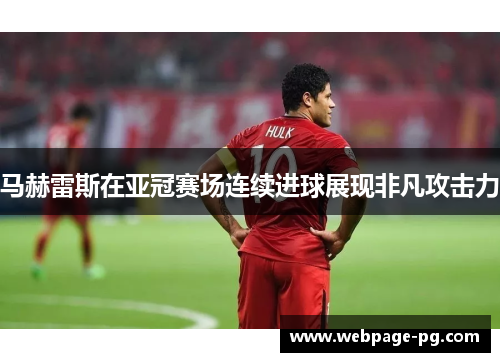 马赫雷斯在亚冠赛场连续进球展现非凡攻击力