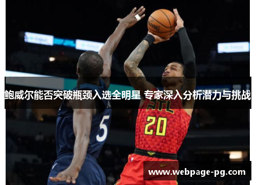 鲍威尔能否突破瓶颈入选全明星 专家深入分析潜力与挑战 鲍威尔能否突破瓶颈入选全明星 专家深入分析潜力与挑战