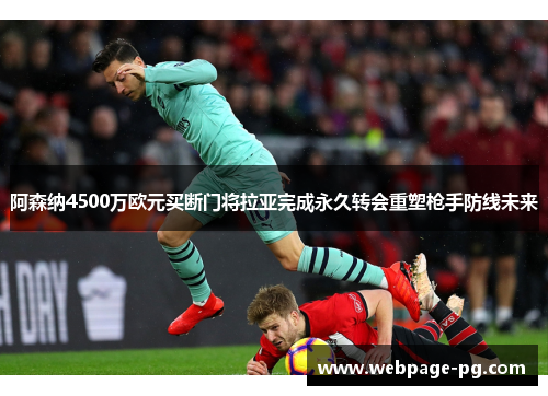 阿森纳4500万欧元买断门将拉亚完成永久转会重塑枪手防线未来 阿森纳4500万欧元买断门将拉亚完成永久转会重塑枪手防线未来