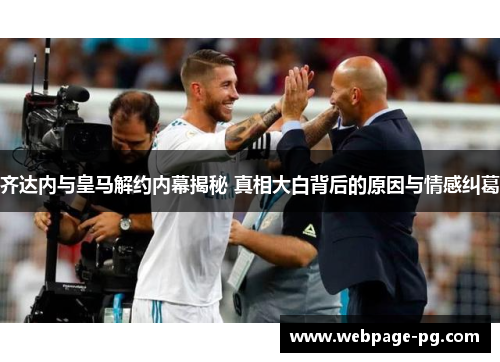 齐达内与皇马解约内幕揭秘 真相大白背后的原因与情感纠葛 齐达内与皇马解约内幕揭秘 真相大白背后的原因与情感纠葛