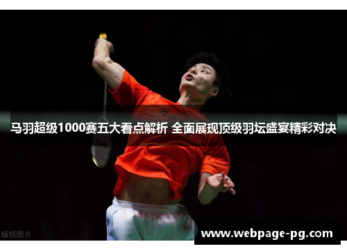马羽超级1000赛五大看点解析 全面展现顶级羽坛盛宴精彩对决 马羽超级1000赛五大看点解析 全面展现顶级羽坛盛宴精彩对决