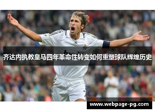 齐达内执教皇马四年革命性转变如何重塑球队辉煌历史 齐达内执教皇马四年革命性转变如何重塑球队辉煌历史