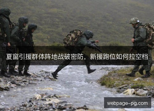 夏窗引援群体阵地战破密防,新援跑位如何拉空档 夏窗引援群体阵地战破密防,新援跑位如何拉空档