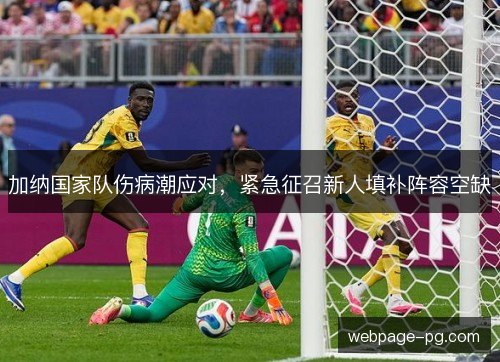 加纳国家队伤病潮应对,紧急征召新人填补阵容空缺 加纳国家队伤病潮应对,紧急征召新人填补阵容空缺