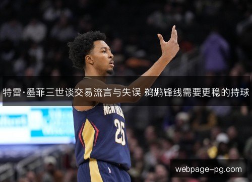 特雷·墨菲三世谈交易流言与失误 鹈鹕锋线需要更稳的持球 特雷·墨菲三世谈交易流言与失误 鹈鹕锋线需要更稳的持球
